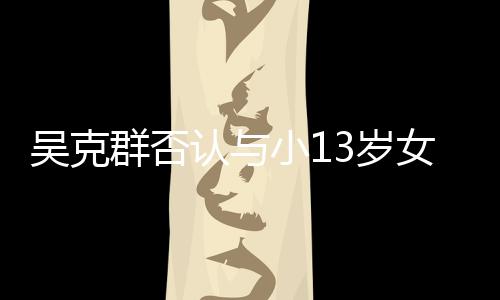 吗认与人节分手女友群否这小1吴克玩笑3岁是愚